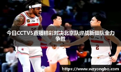 今日CCTV5直播精彩对决北京队迎战新疆队全力争胜